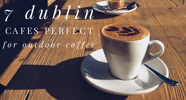 7 Dublin Cafés Perfect for Outdoor Coffee