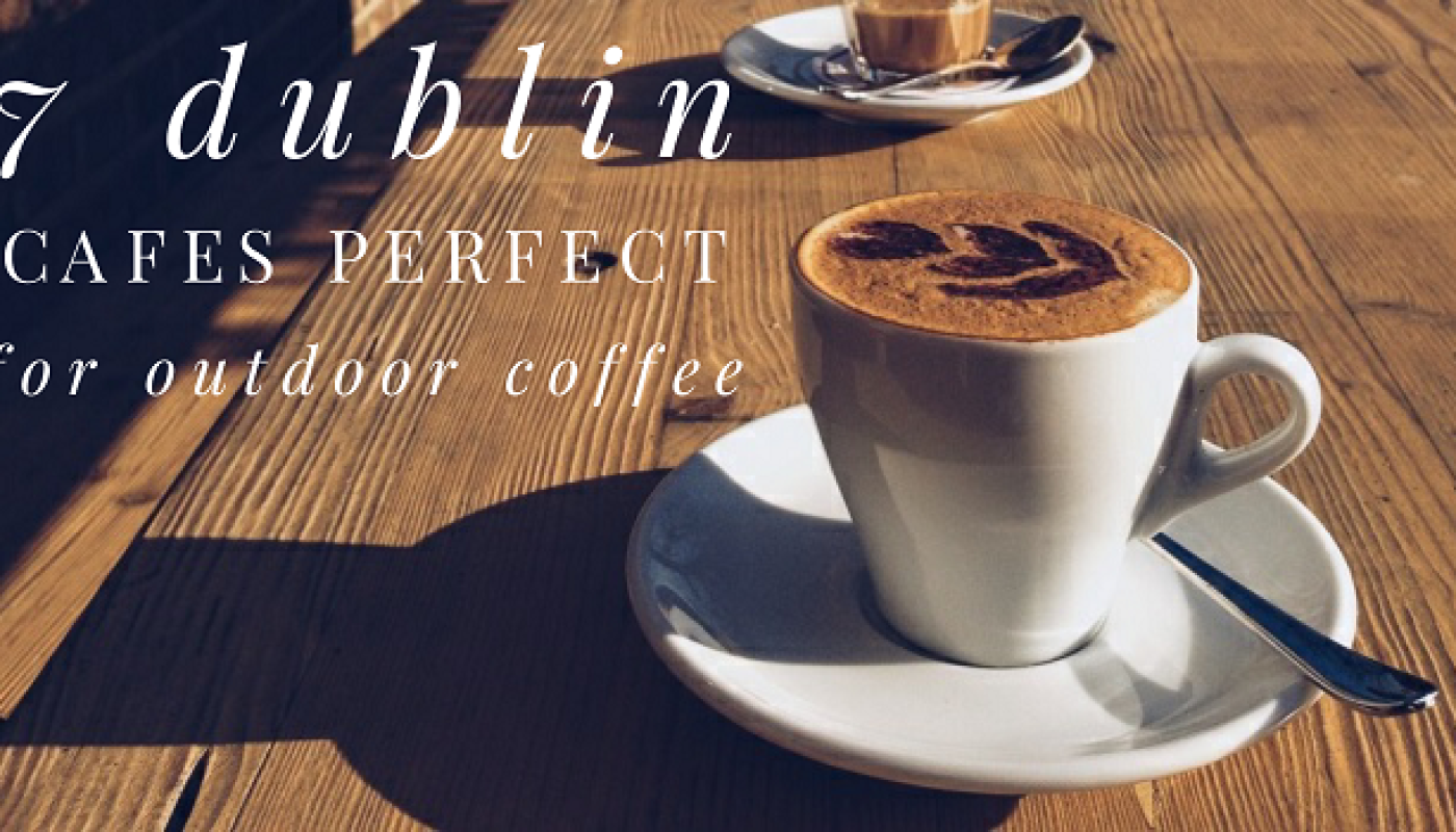 7 Dublin Cafés Perfect for Outdoor Coffee